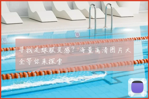 寻找足球服灵感?海量高清图片大全等你来探索