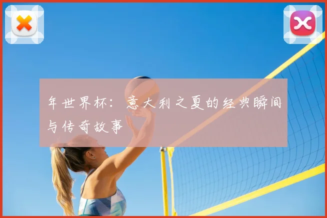 年世界杯:意大利之夏的经典瞬间与传奇故事