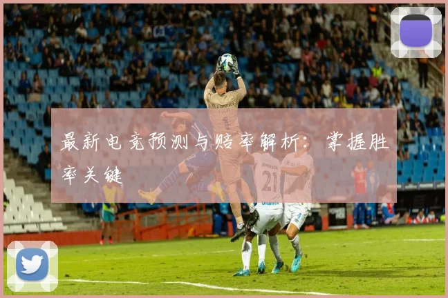 最新电竞预测与赔率解析：掌握胜率关键