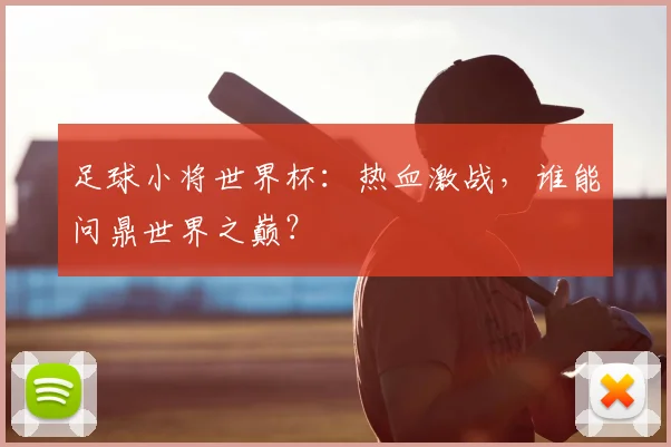 足球小将世界杯：热血激战，谁能问鼎世界之巅？