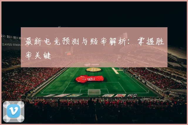 最新电竞预测与赔率解析：掌握胜率关键
